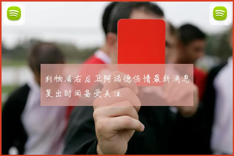 利物浦右后卫阿诺德伤情最新消息复出时间备受关注