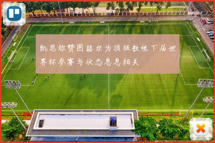 凯恩称赞图赫尔为顶级教练下届世界杯参赛与状态息息相关