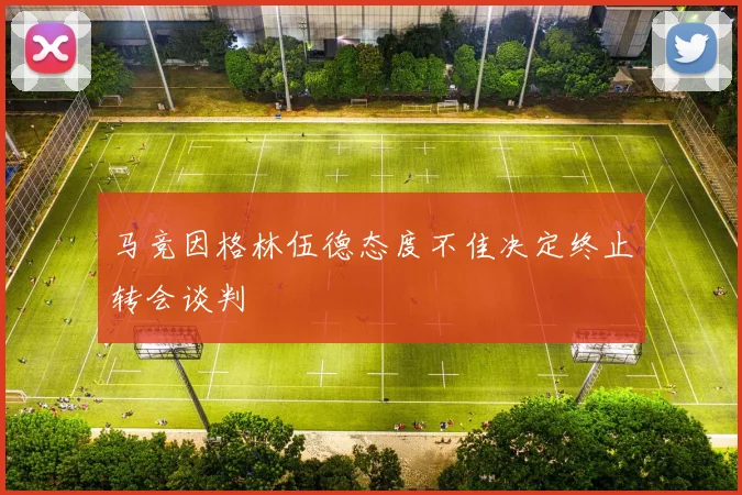 马竞因格林伍德态度不佳决定终止转会谈判