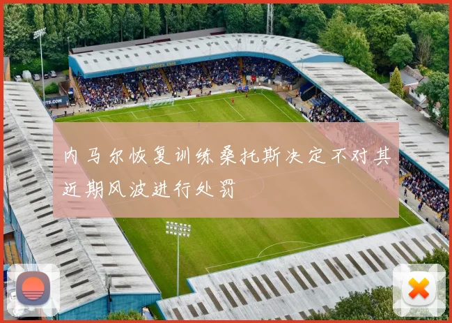 内马尔恢复训练桑托斯决定不对其近期风波进行处罚