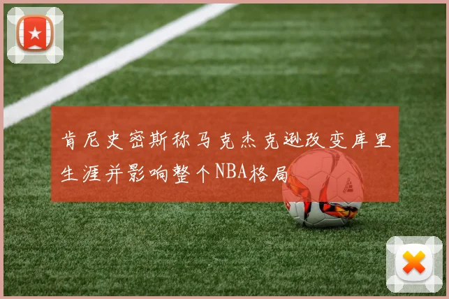 肯尼史密斯称马克杰克逊改变库里生涯并影响整个NBA格局